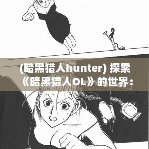 (暗黑猎人hunter) 探索《暗黑猎人OL》的世界：如何成为顶级猎人，解锁隐藏关卡和丰厚奖励，带你深入游戏核心！